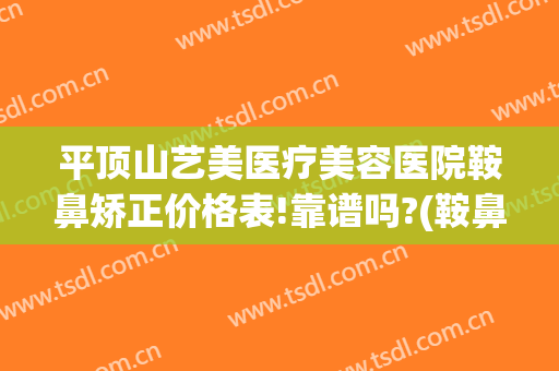 平顶山艺美医疗美容医院鞍鼻矫正价格表!靠谱吗?(鞍鼻整形要多少钱)