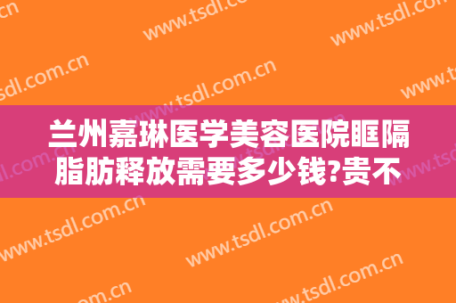 兰州嘉琳医学美容医院眶隔脂肪释放需要多少钱?贵不贵?