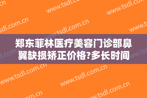 郑东菲林医疗美容门诊部鼻翼缺损矫正价格?多长时间恢复?