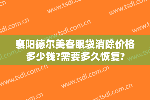 襄阳德尔美客眼袋消除价格多少钱?需要多久恢复?