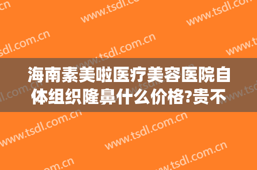 海南素美啦医疗美容医院自体组织隆鼻什么价格?贵不贵?(海南整形美容医院地址)