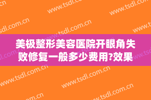 美极整形美容医院开眼角失败修复一般多少费用?效果怎么样?(双眼皮整形修复医院)