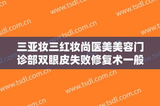 三亚妆三红妆尚医美美容门诊部双眼皮失败修复术一般多少费用?效果怎么样?