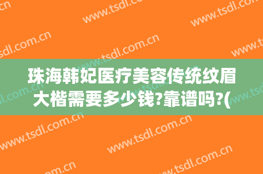 珠海韩妃医疗美容传统纹眉大楷需要多少钱?靠谱吗?(珠海韩妃医疗美容整形医院)