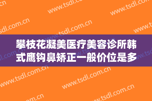 攀枝花凝美医疗美容诊所韩式鹰钩鼻矫正一般价位是多少钱?贵不贵?(鹰钩鼻整形术)
