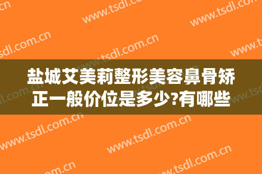 盐城艾美莉整形美容鼻骨矫正一般价位是多少?有哪些优势?(盐城鼻综合手术咨询盐城艾美莉整形专业)