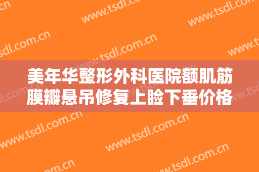 美年华整形外科医院额肌筋膜瓣悬吊修复上睑下垂价格表!好不好?