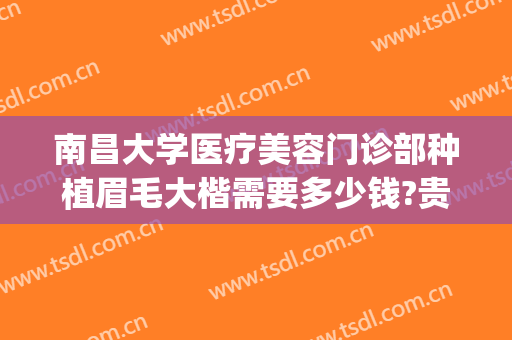 南昌大学医疗美容门诊部种植眉毛大楷需要多少钱?贵不贵?(南昌大学美容医院怎样)