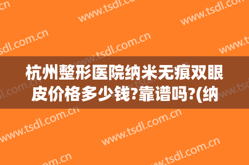 杭州整形医院纳米无痕双眼皮价格多少钱?靠谱吗?(纳米无痕双眼皮医院可以做吗)
