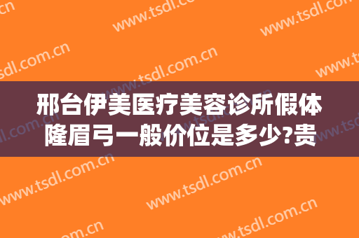邢台伊美医疗美容诊所假体隆眉弓一般价位是多少?贵不贵?(邢台市伊美整形)
