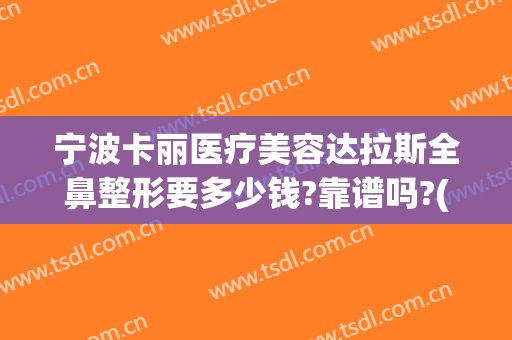 宁波卡丽医疗美容达拉斯全鼻整形要多少钱?靠谱吗?(美莱整形医院宁波)