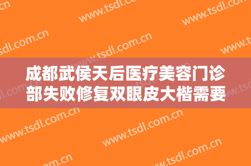 成都武侯天后医疗美容门诊部失败修复双眼皮大楷需要多少钱?怎么样?