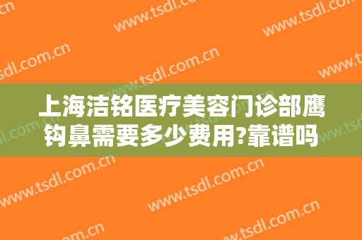上海洁铭医疗美容门诊部鹰钩鼻需要多少费用?靠谱吗?