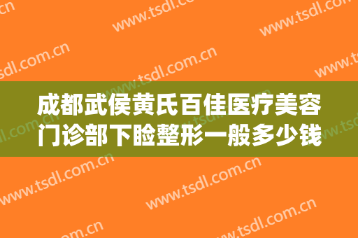 成都武侯黄氏百佳医疗美容门诊部下睑整形一般多少钱?怎么样?(成都武侯区有哪些整形医院)