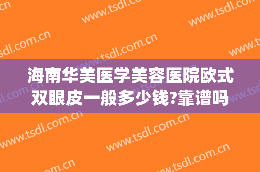 海南华美医学美容医院欧式双眼皮一般多少钱?靠谱吗?(海南华美整形美容医院地址)