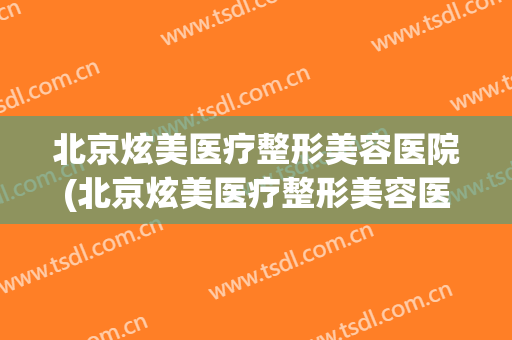 北京炫美医疗整形美容医院(北京炫美医疗整形美容医院导师一个月多少钱)