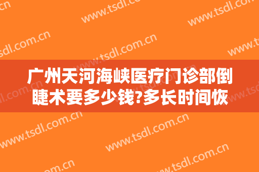 广州天河海峡医疗门诊部倒睫术要多少钱?多长时间恢复?