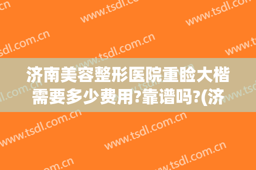 济南美容整形医院重睑大楷需要多少费用?靠谱吗?(济南眼综合口碑好的整形医院)
