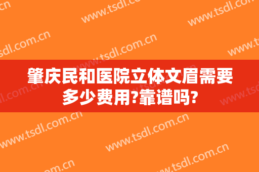 肇庆民和医院立体文眉需要多少费用?靠谱吗?