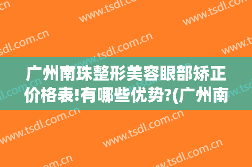 广州南珠整形美容眼部矫正价格表!有哪些优势?(广州南珠整形美容医院电话)