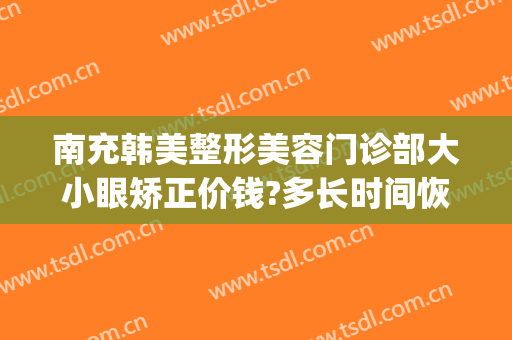 南充韩美整形美容门诊部大小眼矫正价钱?多长时间恢复?(南充韩美整形医院地址)