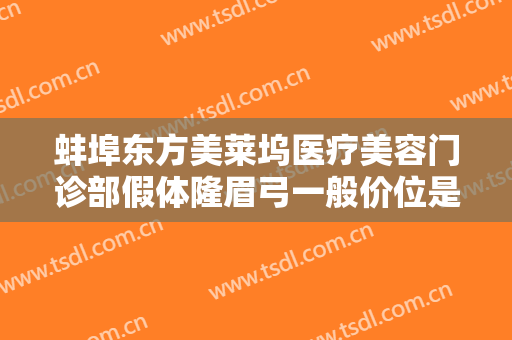 蚌埠东方美莱坞医疗美容门诊部假体隆眉弓一般价位是多少钱?贵不贵?