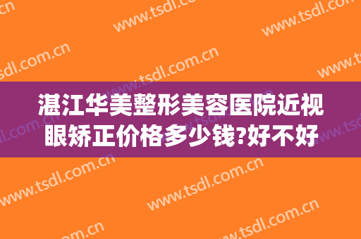 湛江华美整形美容医院近视眼矫正价格多少钱?好不好?(湛江华美整形医院怎么样)