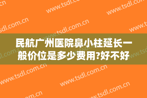 民航广州医院鼻小柱延长一般价位是多少费用?好不好?(单独做鼻小柱延长多少钱)