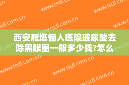 西安雁塔俪人医院玻尿酸去除黑眼圈一般多少钱?怎么样?
