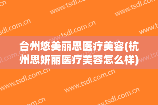 台州悠美丽思医疗美容(杭州思妍丽医疗美容怎么样)