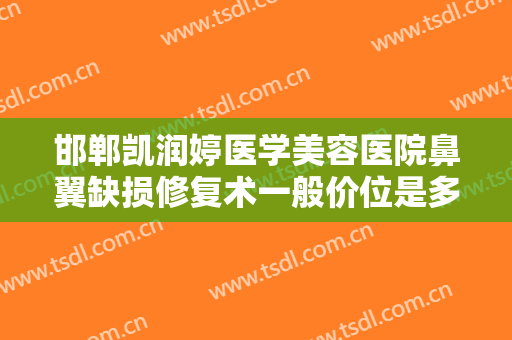 邯郸凯润婷医学美容医院鼻翼缺损修复术一般价位是多少?需要多久恢复?