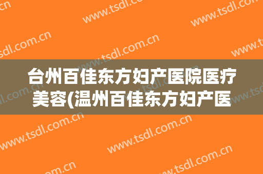 台州百佳东方妇产医院医疗美容(温州百佳东方妇产医院有限公司)