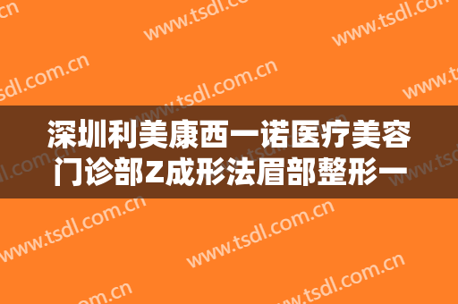 深圳利美康西一诺医疗美容门诊部Z成形法眉部整形一般价位是多少钱?效果怎么样?