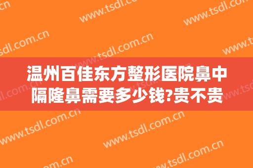 温州百佳东方整形医院鼻中隔隆鼻需要多少钱?贵不贵?(温州百佳东方整形医院是正规吗)