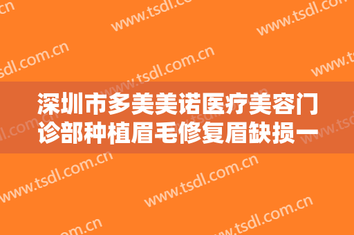 深圳市多美美诺医疗美容门诊部种植眉毛修复眉缺损一般多少钱?有哪些优势?