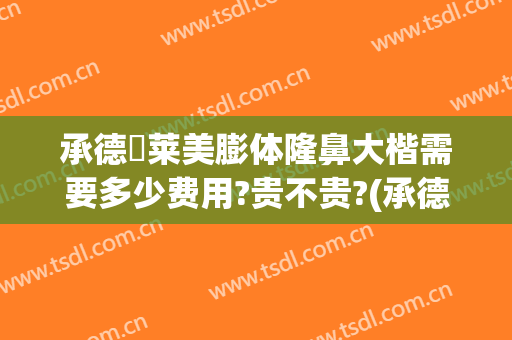 承德玥莱美膨体隆鼻大楷需要多少费用?贵不贵?(承德玥莱美正规吗)
