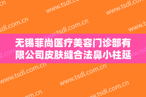 无锡菲尚医疗美容门诊部有限公司皮肤缝合法鼻小柱延长术一般多少费用?需要多久恢复?