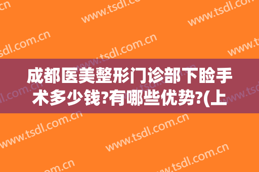 成都医美整形门诊部下睑手术多少钱?有哪些优势?(上眼睑整容术价格)