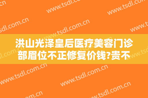 洪山光泽皇后医疗美容门诊部眉位不正修复价钱?贵不贵?