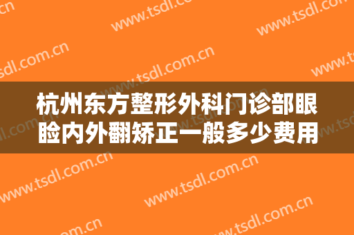 杭州东方整形外科门诊部眼睑内外翻矫正一般多少费用?需要多久恢复?