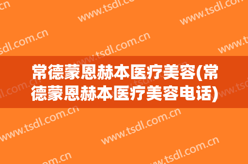 常德蒙恩赫本医疗美容(常德蒙恩赫本医疗美容电话)