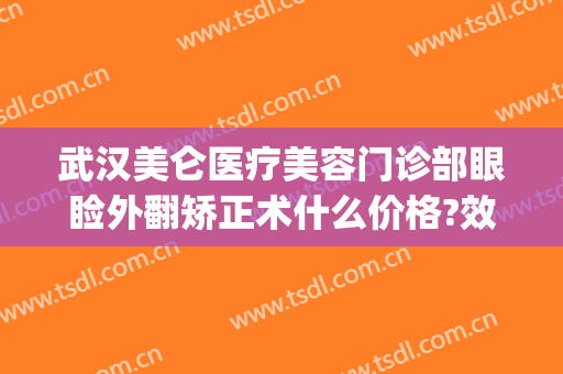 武汉美仑医疗美容门诊部眼睑外翻矫正术什么价格?效果怎么样?(武汉美莱美医疗美容医院)