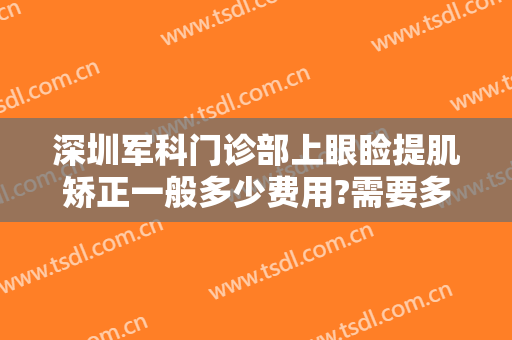 深圳军科门诊部上眼睑提肌矫正一般多少费用?需要多久恢复?