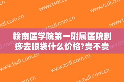 赣南医学院第一附属医院刮痧去眼袋什么价格?贵不贵?