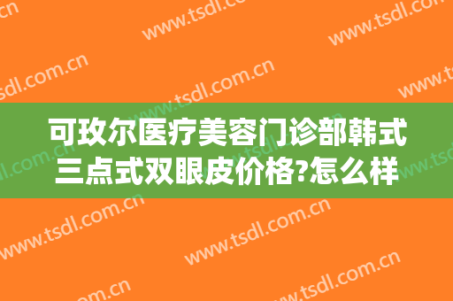 可玫尔医疗美容门诊部韩式三点式双眼皮价格?怎么样?(韩国三点式微创双眼皮)