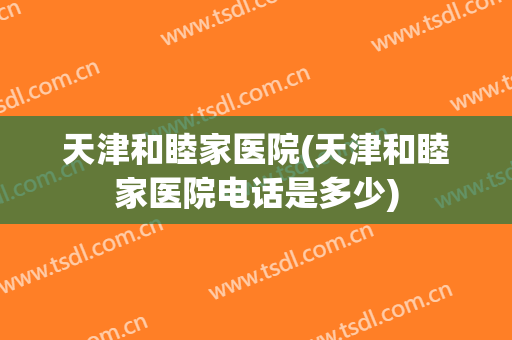 天津和睦家医院(天津和睦家医院电话是多少)