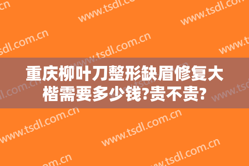 重庆柳叶刀整形缺眉修复大楷需要多少钱?贵不贵?