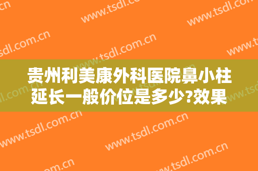 贵州利美康外科医院鼻小柱延长一般价位是多少?效果怎么样?