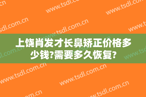 上饶肖发才长鼻矫正价格多少钱?需要多久恢复?
