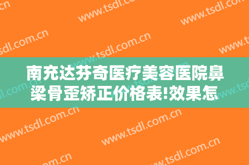 南充达芬奇医疗美容医院鼻梁骨歪矫正价格表!效果怎么样?